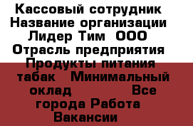 Кассовый сотрудник › Название организации ­ Лидер Тим, ООО › Отрасль предприятия ­ Продукты питания, табак › Минимальный оклад ­ 20 000 - Все города Работа » Вакансии   